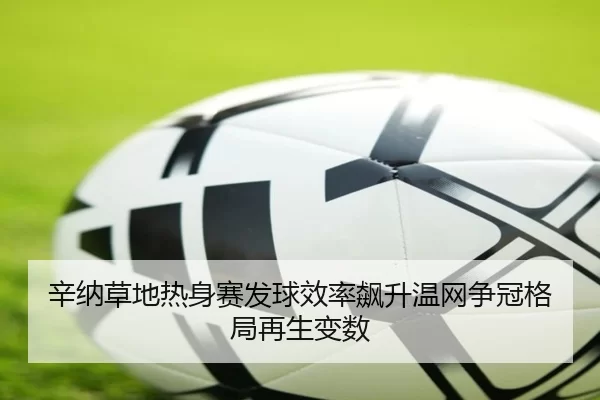 辛纳草地热身赛发球效率飙升温网争冠格局再生变数
